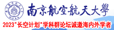 男人的鸡鸡塞进女人的逼逼视频南京航空航天大学2023“长空计划”学科群论坛诚邀海内外学者